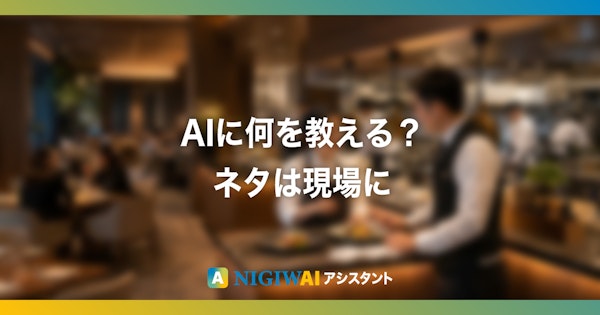 AIに何を教えればいい？ネタは現場に転がっています