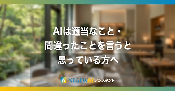 「AIって、適当なこと言うでしょ？」とお思いの方へ