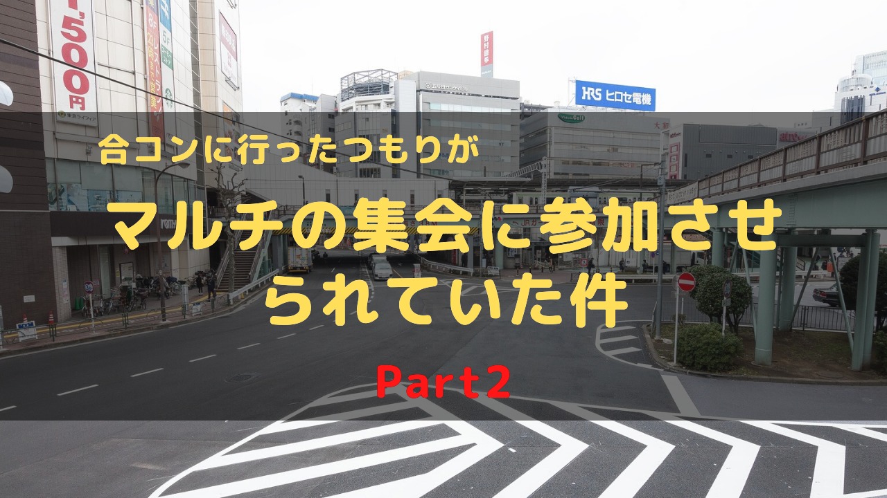 合コンに行ったつもりが、マルチの集会に参加させられていた件 part2