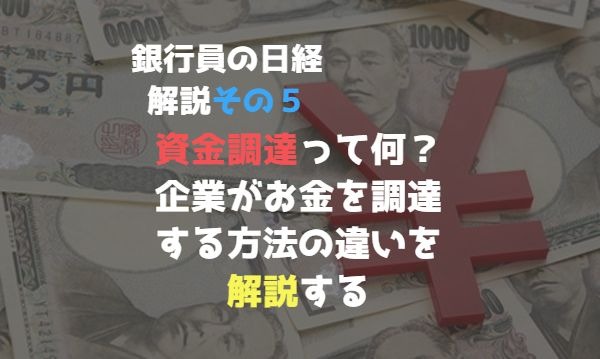 【銀行員の日経解説】資金調達って何？企業がお金を調達する方法の違いを解説する【その５】