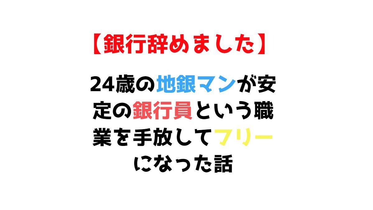 【銀行辞めました】24歳の地銀マンが安定の銀行員という職業を手放してフリーになった話