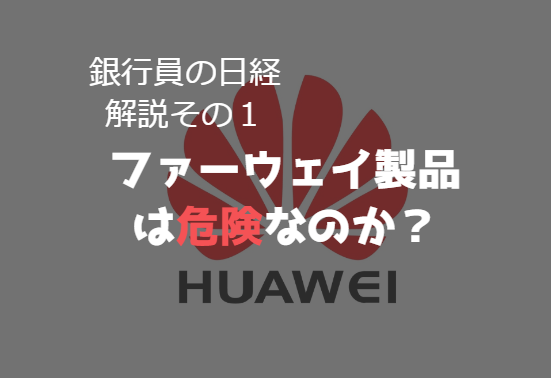【銀行員の日経解説】ファーウェイ製品って危ないの？ファーウェイ製品は何故排除されているのかまとめてみた【その１】