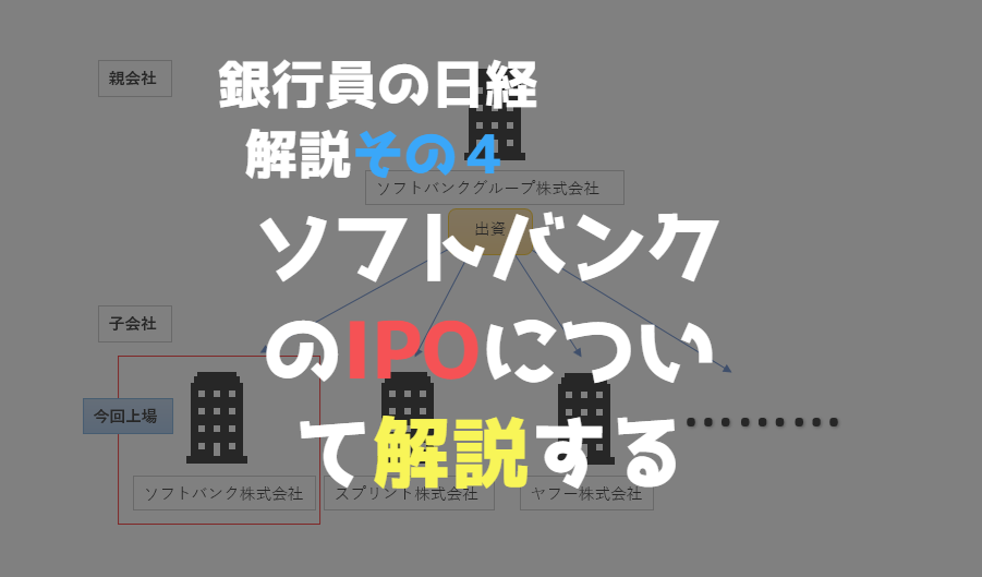 【銀行員の日経解説】ソフトバンクがIPOしたけど、IPOって何？ソフトバンクIPOの目的等について解説する【その４】