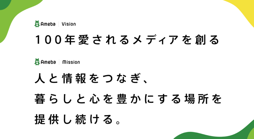 AmebaのVision「100年愛されるメディアを創る」とMission「人と情報をつなぎ、暮らしと心を豊かにする場所を提供し続ける。」が書かれている