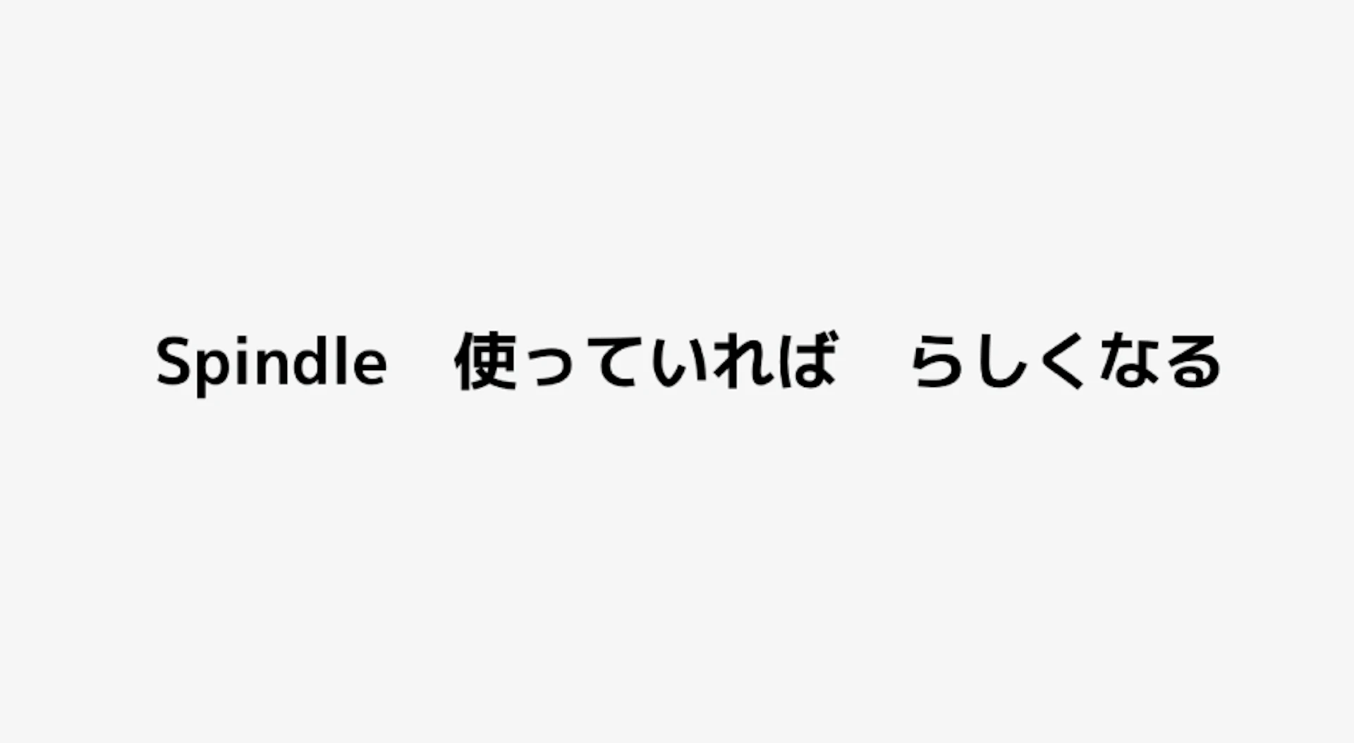 Spindle使っていればらしくなる