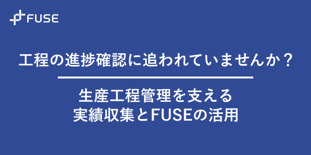 工程の進捗確認に追われていませんか？生産工程管理を支える実績収集とFUSEの活用