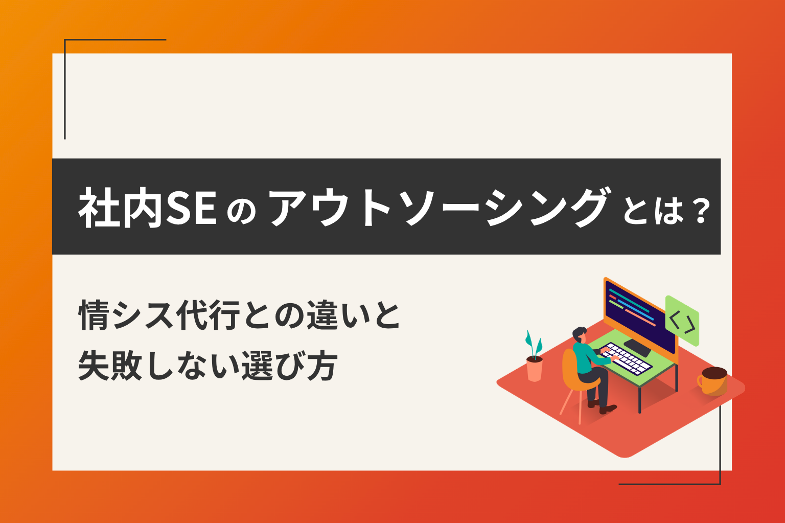 社内SEのアウトソーシング（外注）とは？情シス代行との違いと失敗しない選び方