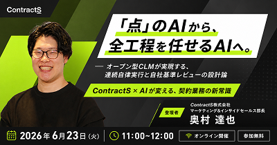 【6/23(火)ウェビナー開催】「点」のAIから、全工程を任せるAIへ。 オープン型CLMが実現する、連続自律実行と自社基準レビューの設計論ーContractS × AIが変える、契約業務の新常識