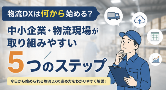 物流DXは何から始める?物流現場が取り組みやすい5つのステップ