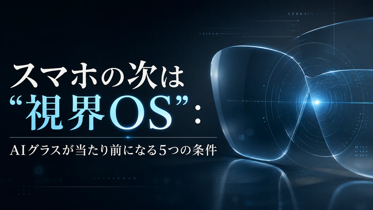 スマホの次は“視界OS”：AIグラスが当たり前になる5つの条件【2026】