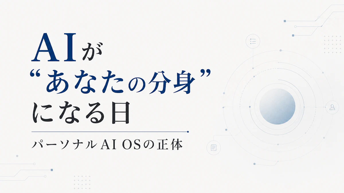 AIが“あなたの分身”になる日：パーソナルAI OSの正体