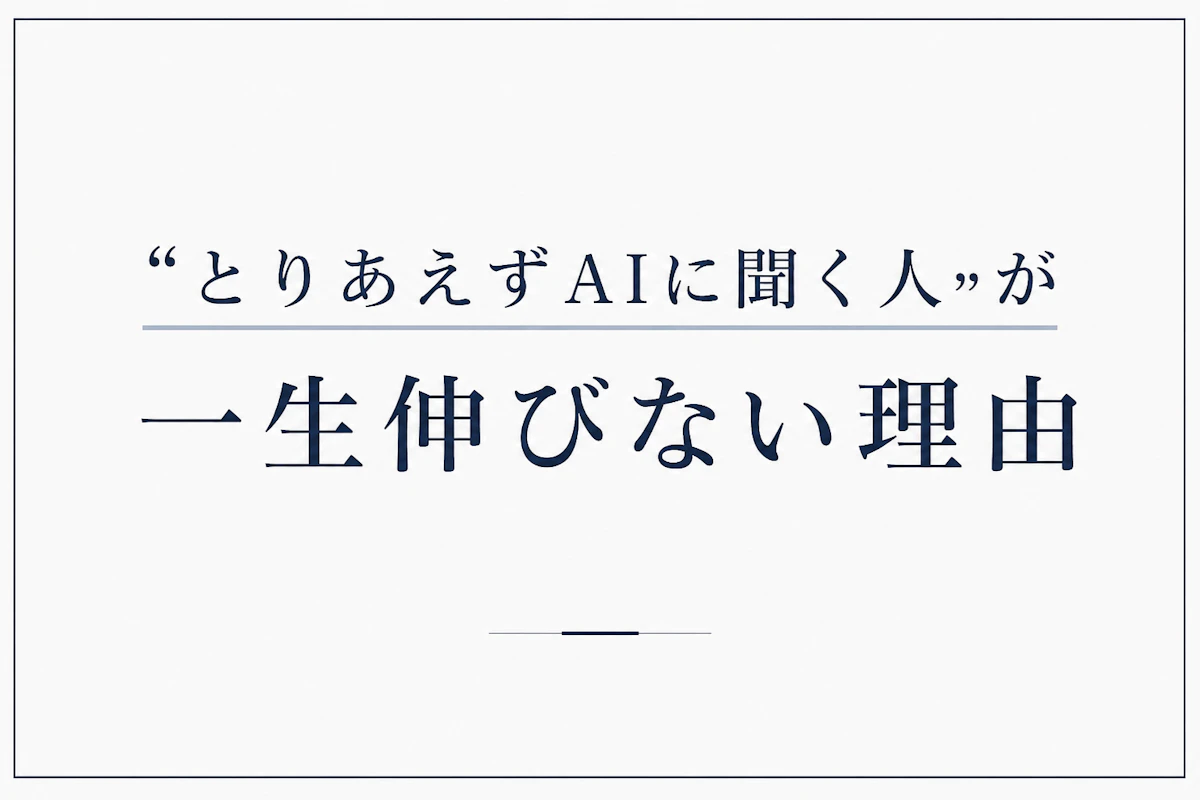 「とりあえずAIに聞く人」が一生伸びない理由