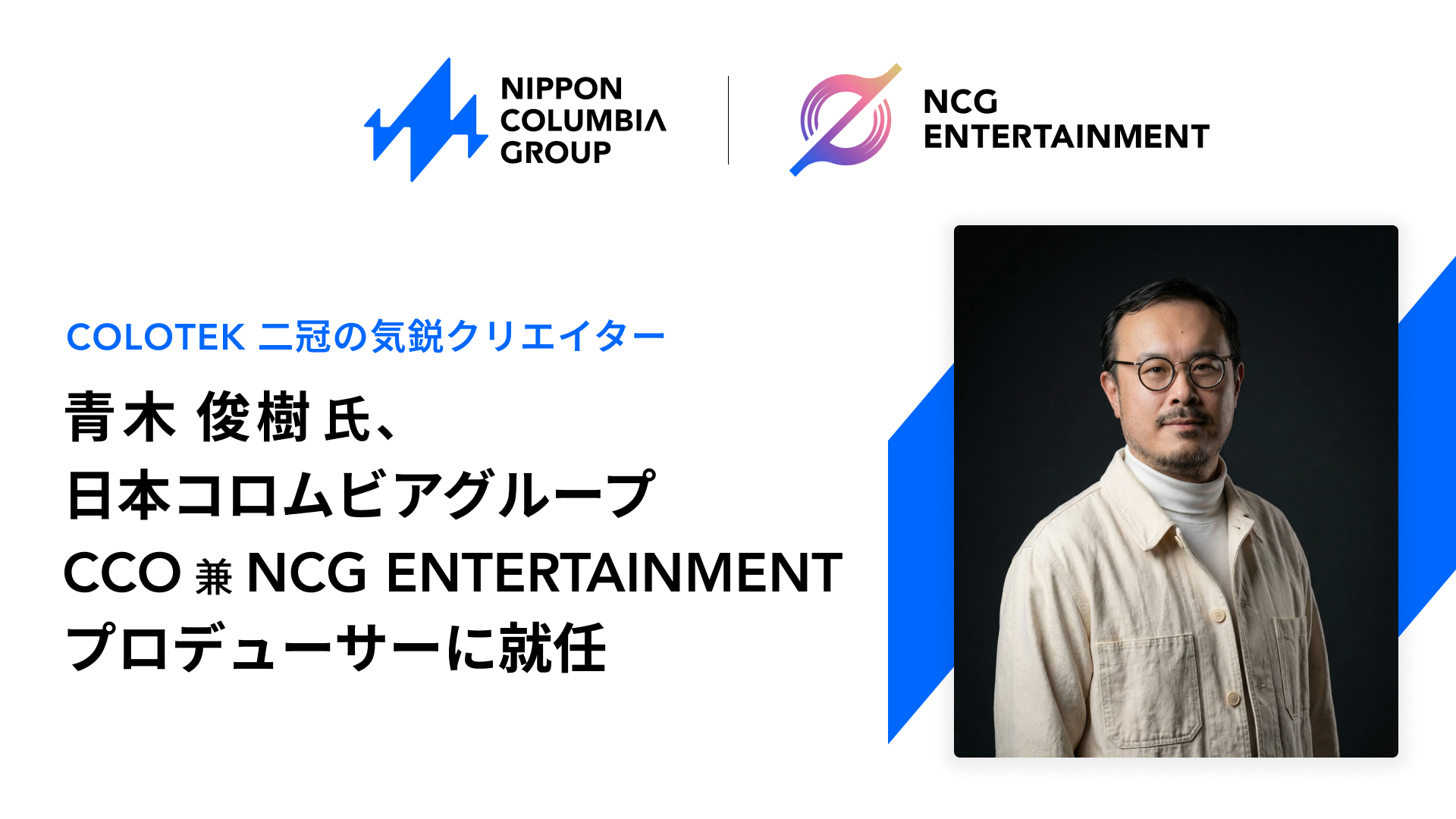 「COLOTEK（コロテック）」二冠の気鋭クリエイター・青木俊樹氏が、日本コロムビアグループのCCO兼プロデューサーに就任！ 〜国内外のアワードを席巻する気鋭の才能を迎え、NCGの新たなクリエイティブ体制が始動〜