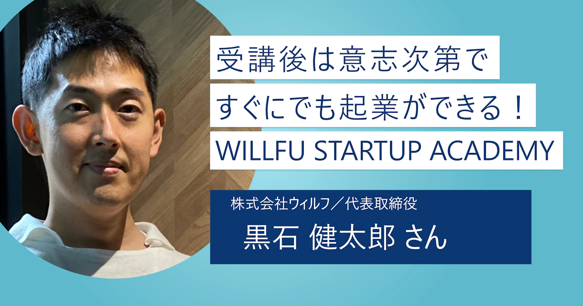 【WILLFU STARTUP ACADEMY】受講後は踏み出すだけで起業ができる！ 起業体験は成功の王道パターンへの第一歩
