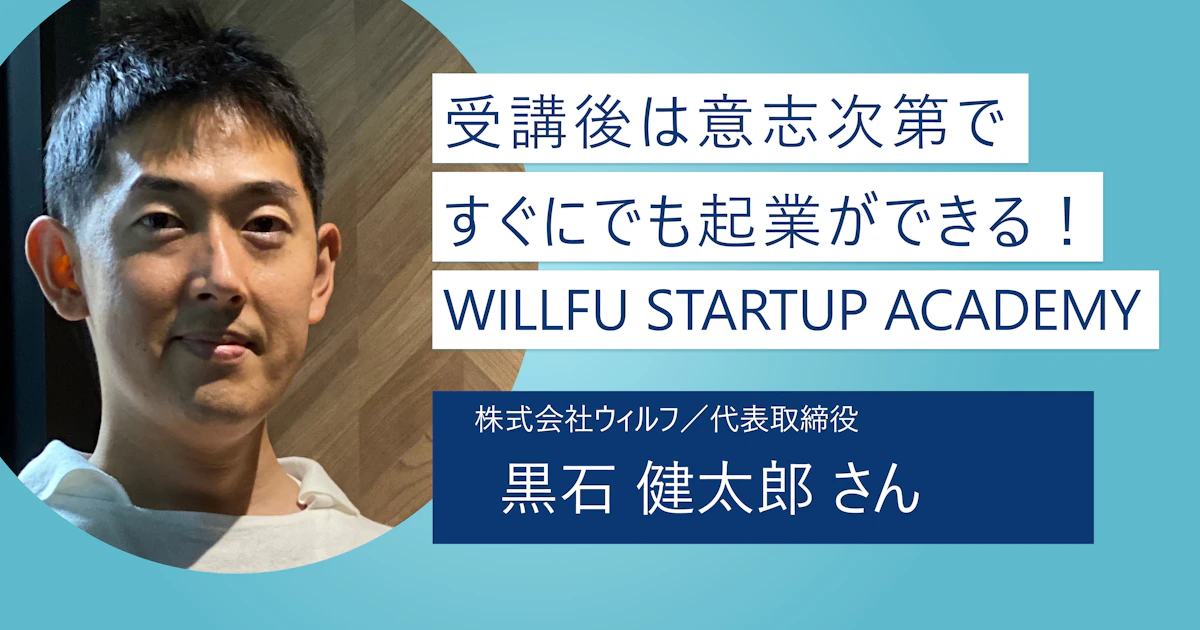 【WILLFU STARTUP ACADEMY】受講後は踏み出すだけで起業ができる! 起業体験は成功の王道パターンへの第一歩