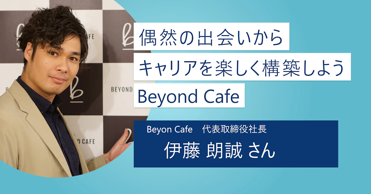 【Beyond Cafe】就活はできるだけ楽しくおもしろくあれ！ 偶然の出会いからキャリアを膨らませよう