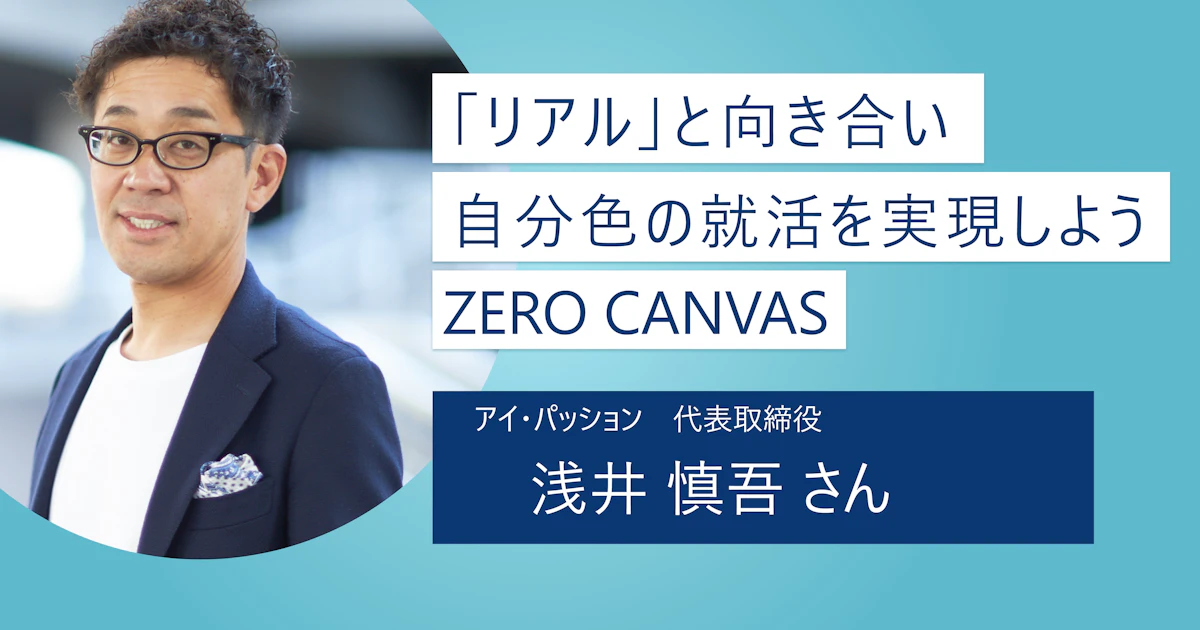 【ZERO CANVAS】成長意欲や主体性のある人大歓迎! テクニカルな就職支援にこだわらず「リアル」に即した就活をしよう