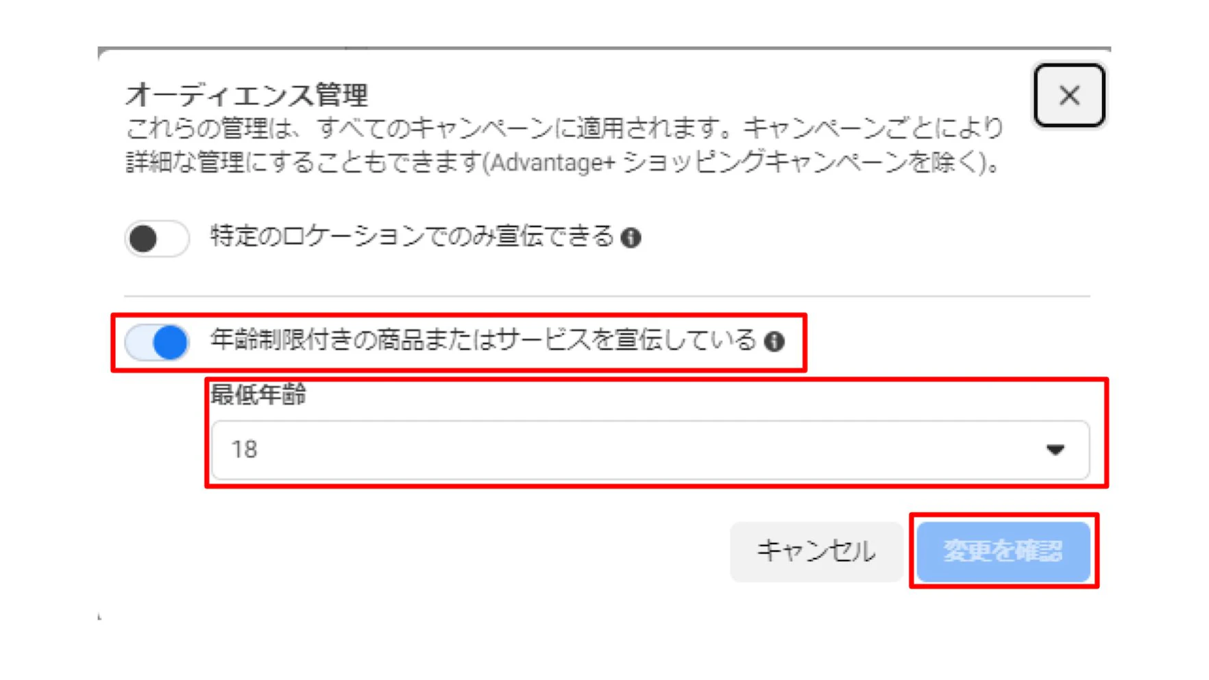 1．「広告アカウント設定」のアカウントの管理から「オーディエンス管理」を選択します。
2．「年齢制限付きの商品またはサービスを宣伝している」をオンにし、プルダウンから最低年齢を選択します。
3．変更を確認を押し、保存します。