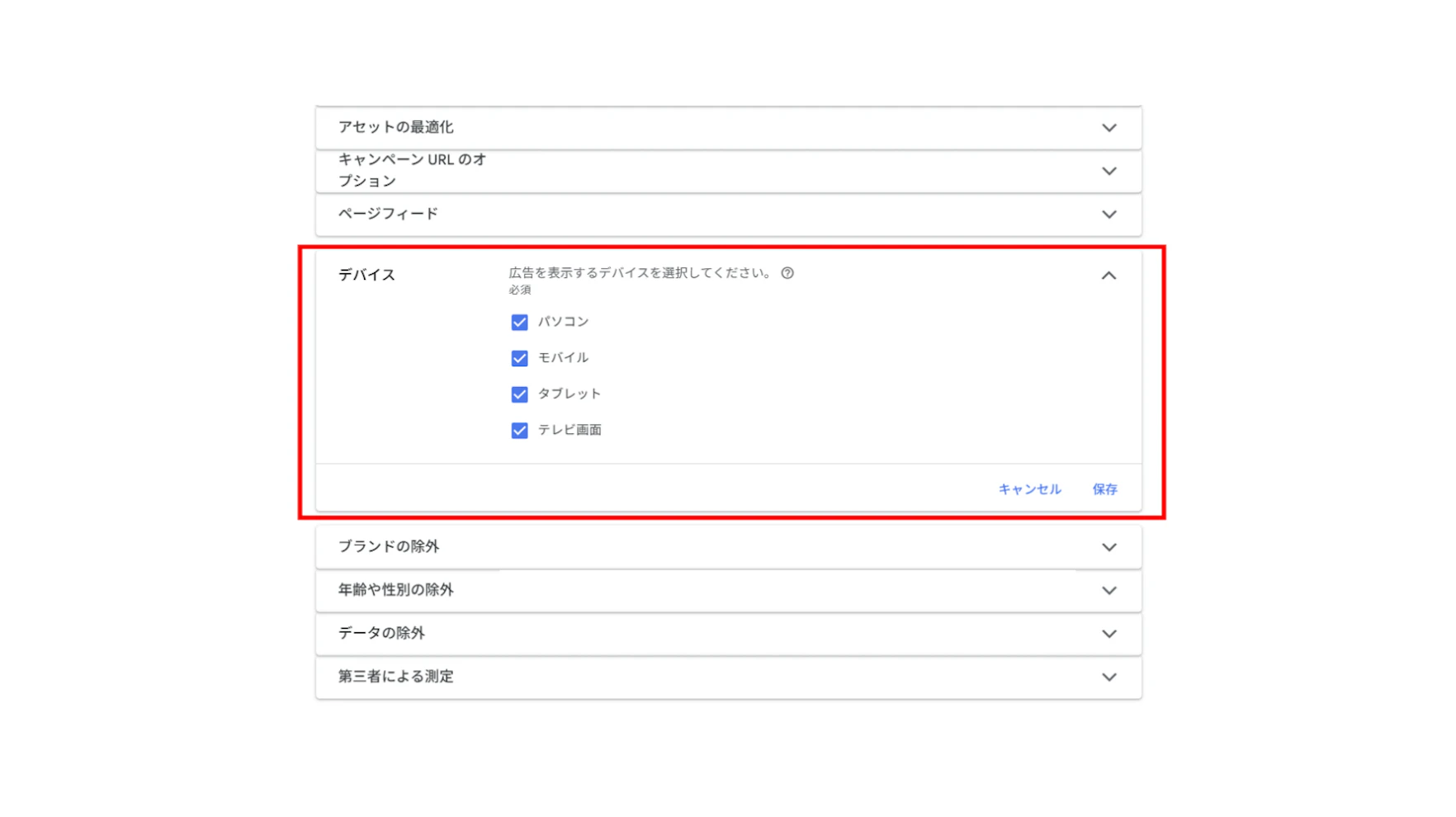 ＜設定方法＞
・デバイスの除外設定
1.キャンペーン名の左にある「⚙」マークをクリック 
2.「デバイス」 プルダウンをクリック
3.広告を表示するデバイスを選択し、「保存」をクリック

・年齢や性別の除外設定
1.キャンペーン名の左にある「⚙」マークをクリック 
2.「年齢や性別の除外」 プルダウンをクリック
3.「年齢の除外を有効にする/性別の除外を有効にする」をオンにし、設定したい年齢/性別を選択し、「保存」をクリック