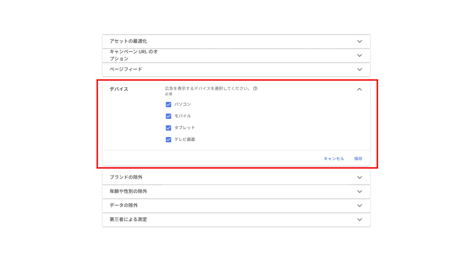<設定方法>
・デバイスの除外設定
1.キャンペーン名の左にある「⚙」マークをクリック
2.「デバイス」 プルダウンをクリック
3.広告を表示するデバイスを選択し、「保存」をクリック
・年齢や性別の除外設定
1.キャンペーン名の左にある「⚙」マークをクリック
2.「年齢や性別の除外」 プルダウンをクリック
3.「年齢の除外を有効にする/性別の除外を有効にする」をオンにし、設定したい年齢/性別を選択し、「保存」をクリック