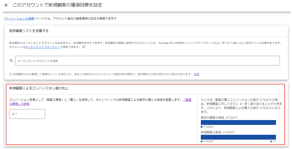 続いて、新規顧客に対するコンバージョン値を設定します。
アカウント全体で設定する場合は、同じ階層内の「新規顧客によるコンバージョン値の向上」の項目内へ新規顧客の単価を入力し、
既存顧客に対する新規顧客の価値を定義づけしましょう。
この値が大きい程、新規顧客を重視してキャンペーンの配信が最適化されていきます。
