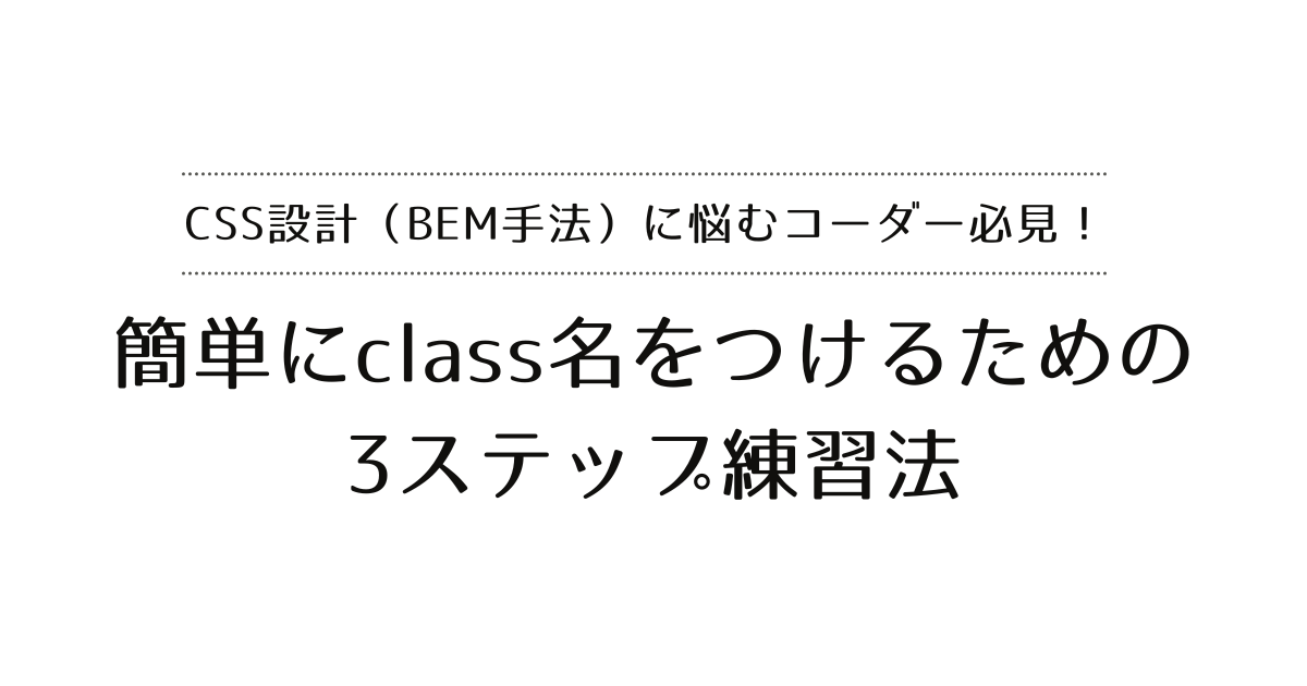 CSS設計（BEM手法）に悩むコーダー必見！簡単にclass名をつけるための3ステップ練習法