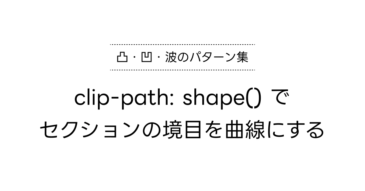 clip-path: shape() でセクションの境目を曲線にする — 凸・凹・波のパターン集