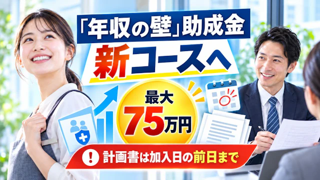 「年収の壁」助成金は新コースへ|最大75万円・計画書は加入日の前日まで