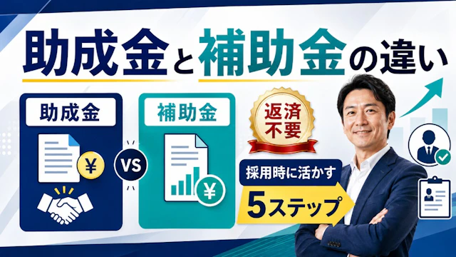 助成金と補助金の違いとは?返済不要の雇用助成金を採用時に活かす5ステップ