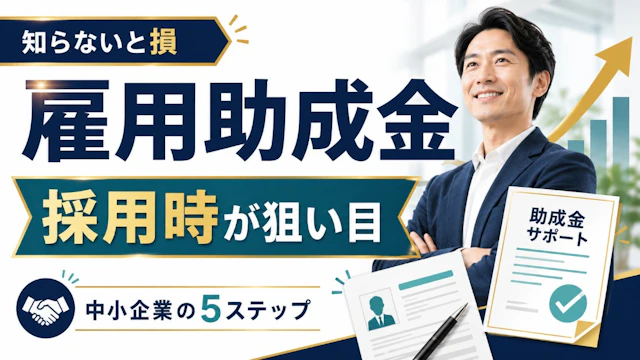 知らないと損|雇用助成金は"採用時"が狙い目・中小企業の5ステップ【2026】
