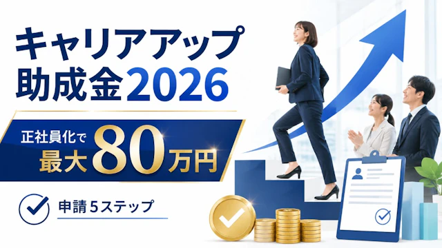 キャリアアップ助成金2026|正社員化で最大80万円・中小企業の申請5ステップ