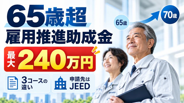 65歳超雇用推進助成金|3コースの違いと最大240万円・申請先はJEED