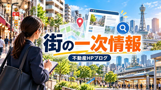 大阪の不動産会社のHPブログ|物件より「街の一次情報」を書く理由
