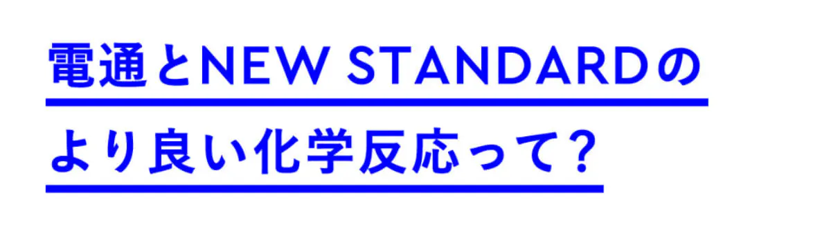 電通とNEW STANDARDのより良い化学反応って?