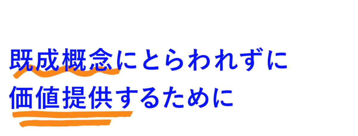 既成概念にとらわれずに価値提供するために