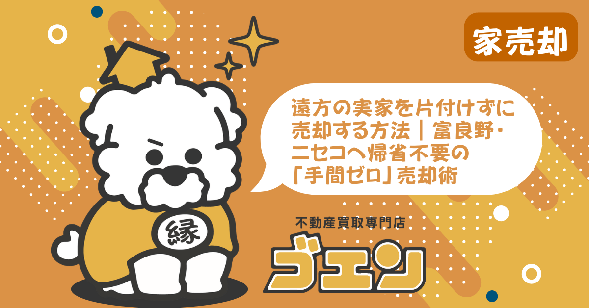 遠方の実家を片付けずに売却する方法｜富良野・ニセコへ帰省不要の「手間ゼロ」売却術