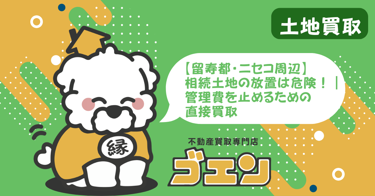 【留寿都・ニセコ周辺】相続土地の放置は危険！｜管理費を止めるための直接買取