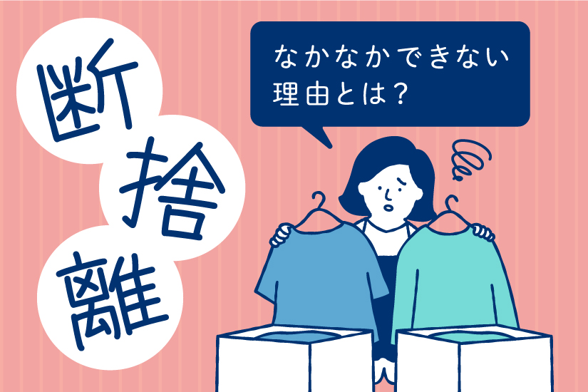 断捨離がなかなかできない理由とは？断捨離をうまく進めるコツを解説