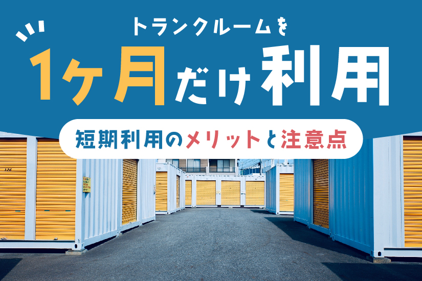 トランクルームを1ヶ月だけ借りたい！ 短期利用のメリットや注意