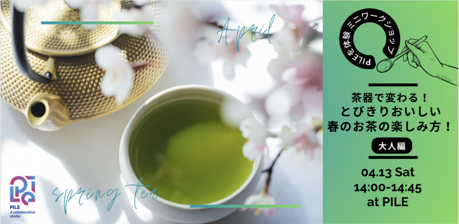 2024年4月13日【PILEを体験！ミニワークショップ】茶器で変わる！とびきりおいしい春のお茶の楽しみ方！＜大人編＞