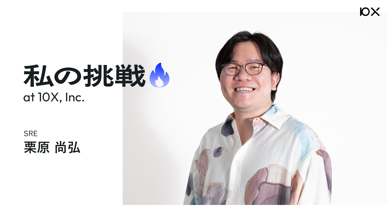 栗原様 私の挑戦】SRE 栗原尚弘さん | 株式会社10X