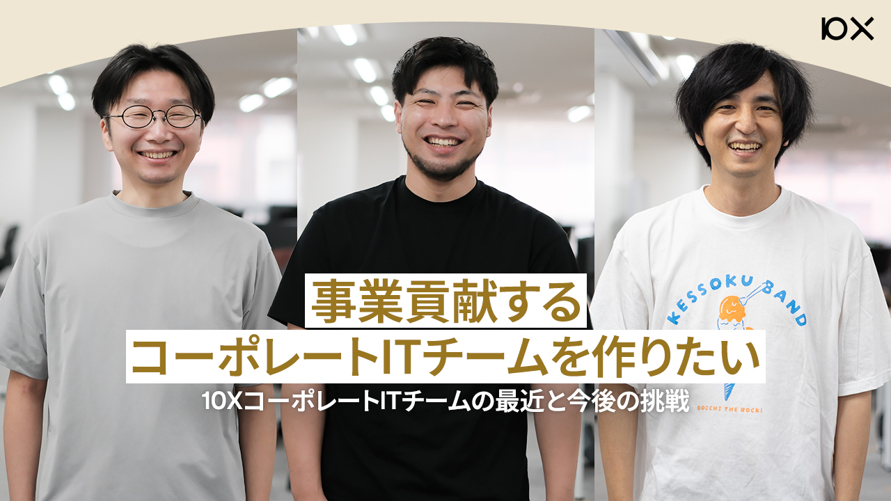 事業に貢献するコーポレートITチームを作りたい 〜10XのコーポレートITチームの最近とこれから〜