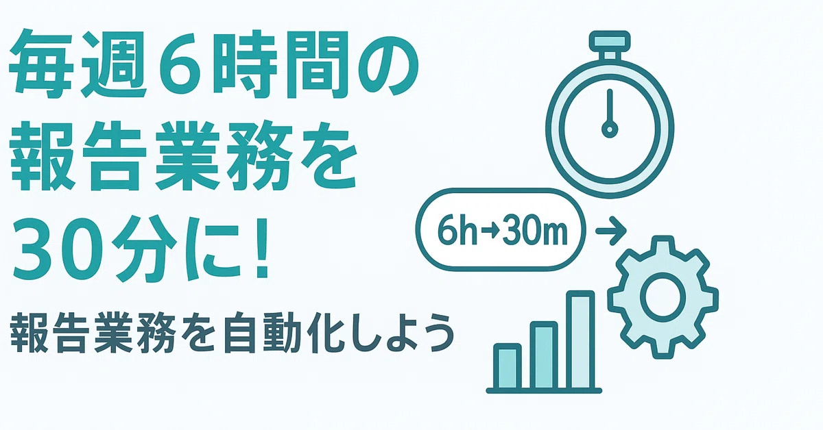 毎週6時間の報告業務を30分に!日々の報告業務を自動化しよう