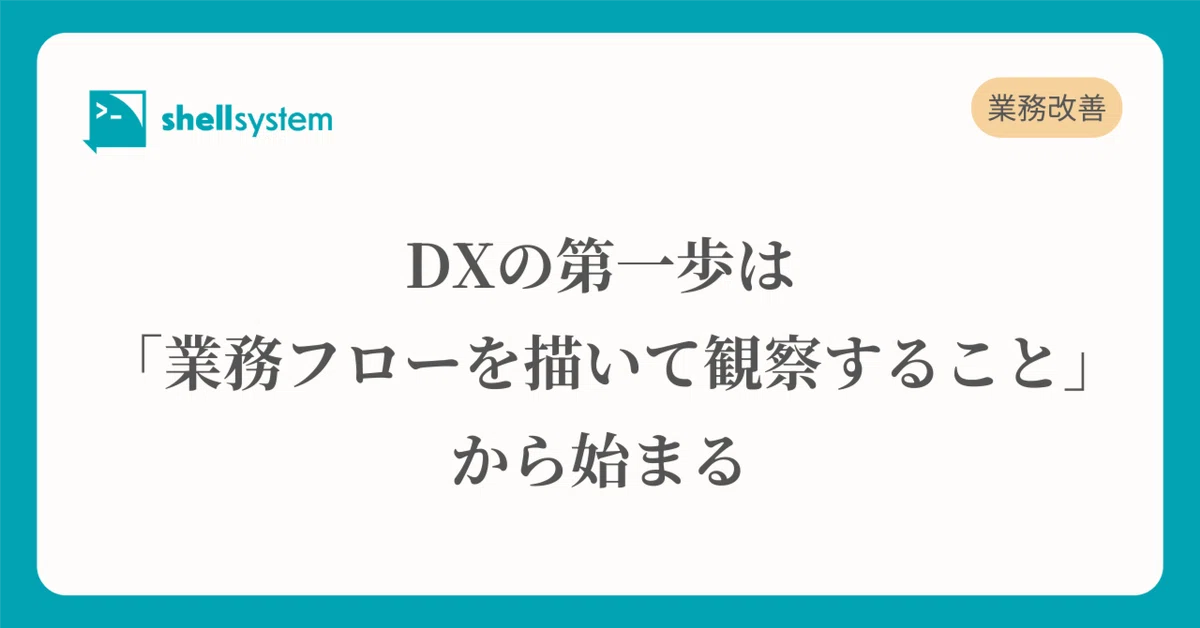 DXの第一歩は「業務フローを描いて観察すること」から始まる