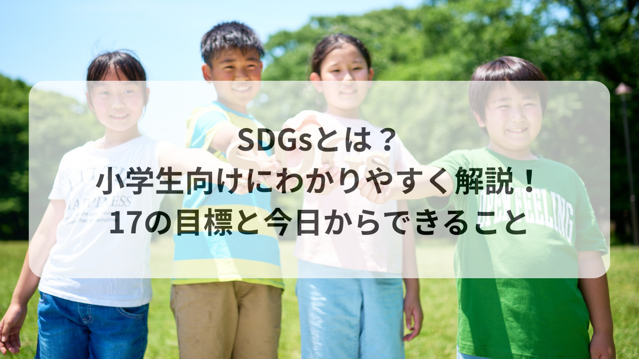 SDGsとは？小学生向けにわかりやすく解説！17の目標と今日からできること