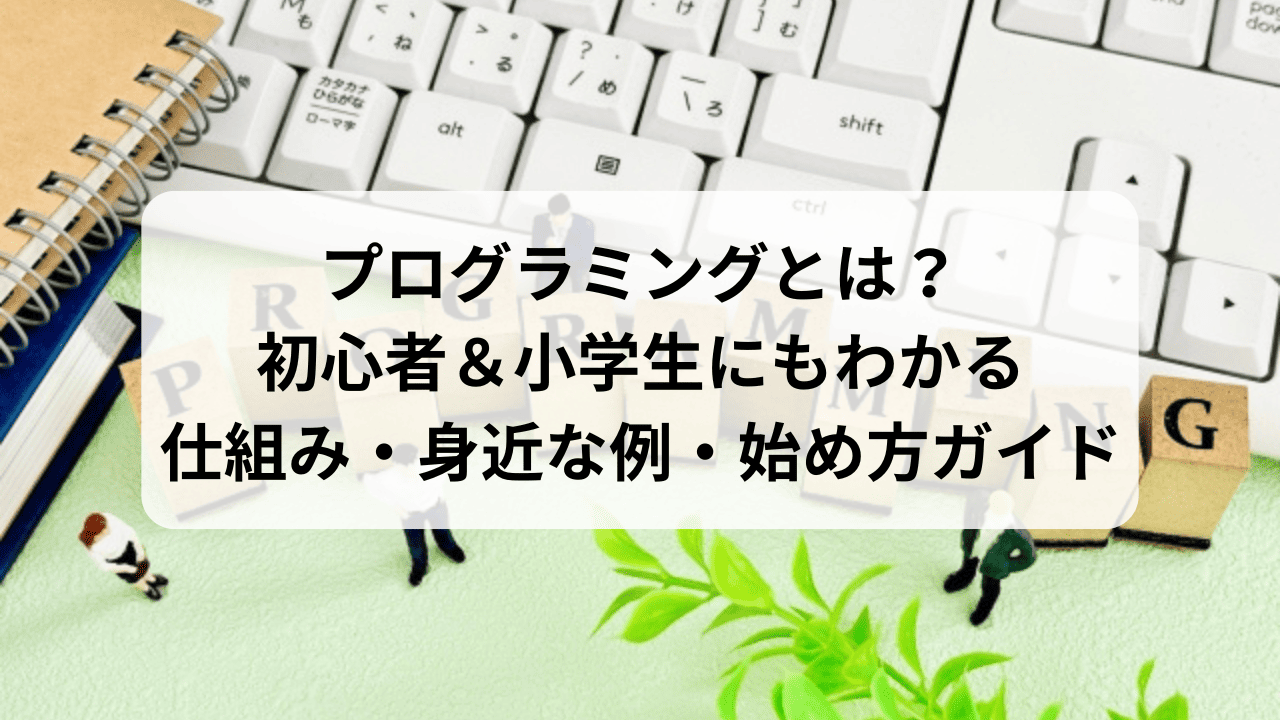 プログラミングとは？初心者＆小学生にもわかる仕組み・身近な例・始め方ガイド