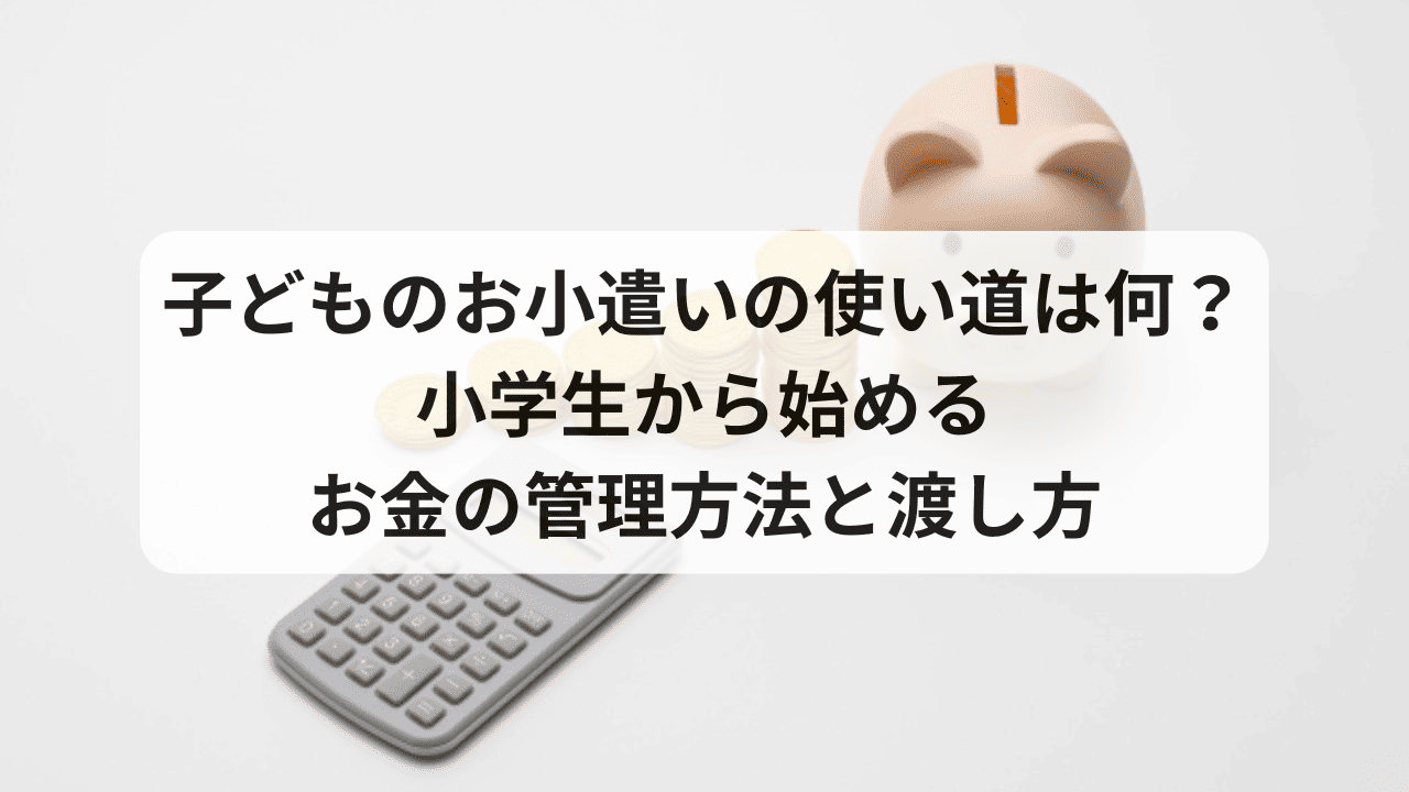 子どものお小遣いの使い道は何？小学生から始めるお金の管理方法と渡し方