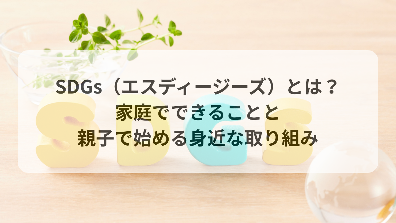 SDGs（エスディージーズ）とは？家庭でできることと親子で始める身近な取り組み