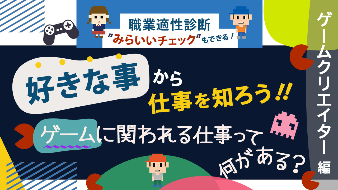 「好きな事から仕事を知ろう！」ゲームに関われる仕事って何がある？