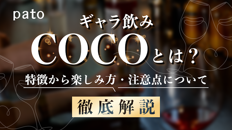 ギャラ飲みよりpato ~ ギャラ飲みcoco(ココ)とは?特徴から楽しみ方のコツ・注意点までご紹介~